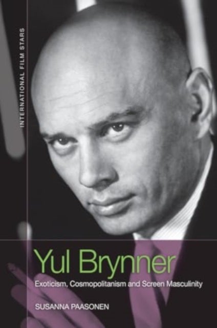 Yul Brynner - Exoticism, Cosmopolitanism and Screen Masculinity