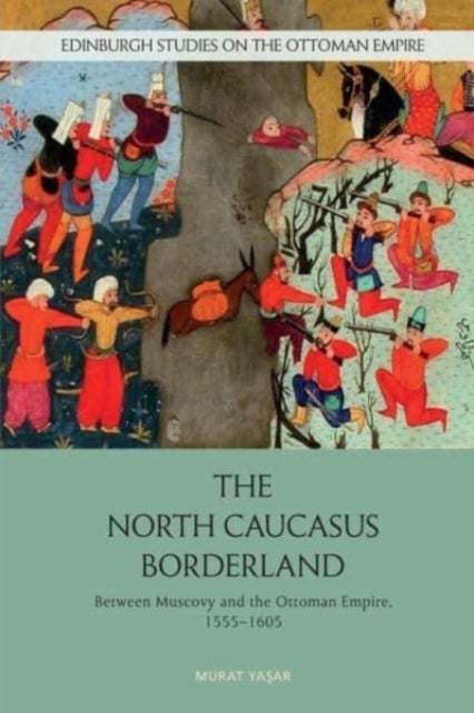 The North Caucasus Borderland - Between Muscovy and the Ottoman Empire, 1555-1605