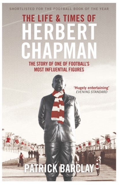 The Life and Times of Herbert Chapman - The Story of One of Football's Most Influential Figures