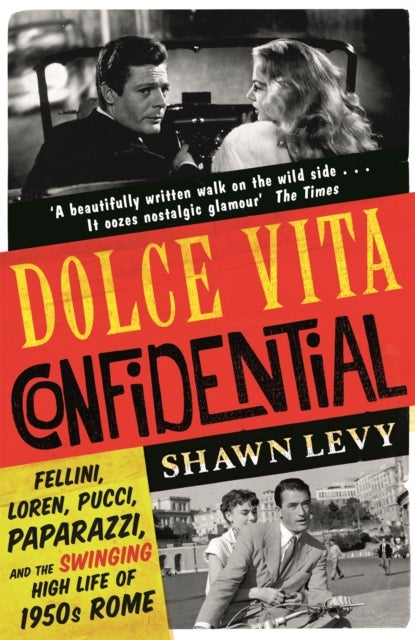 Dolce Vita Confidential - Fellini, Loren, Pucci, Paparazzi and the Swinging High Life of 1950s Rome