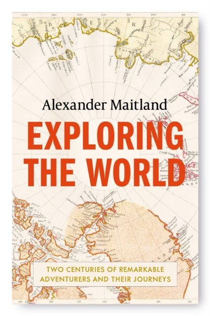 Exploring the World - Two centuries of remarkable adventurers and their journeys