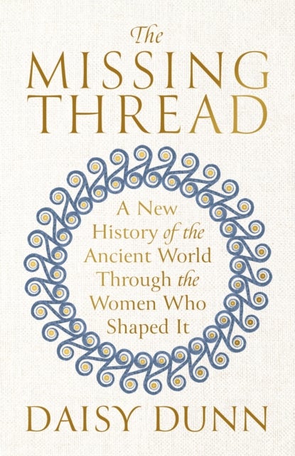 The Missing Thread - A New History of the Ancient World Through the Women Who Shaped It
