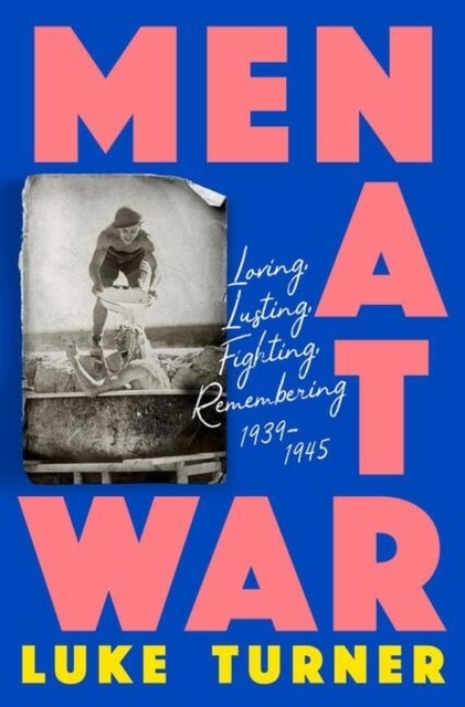 Men at War - Loving, Lusting, Fighting, Remembering 1939-1945