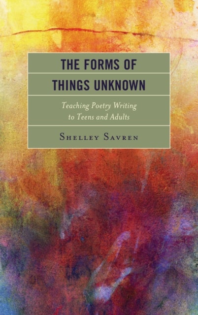 The Forms of Things Unknown - Teaching Poetry Writing to Teens and Adults