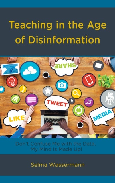 Teaching in the Age of Disinformation - Don't Confuse Me with the Data, My Mind Is Made Up!