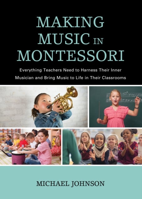 Making Music in Montessori - Everything Teachers Need to Harness Their Inner Musician and Bring Music to Life in Their Classrooms