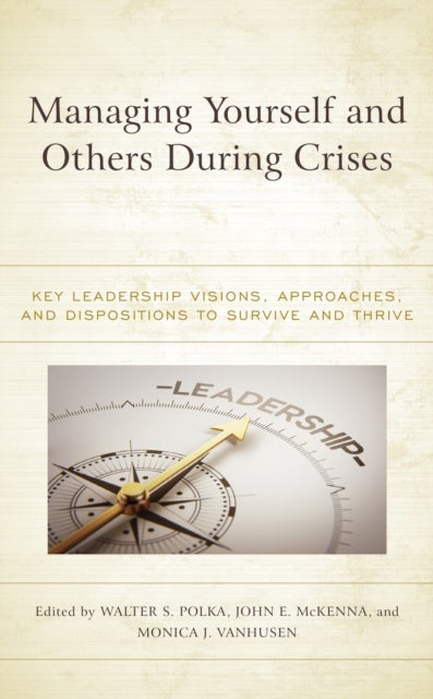 Managing Yourself and Others During Crises - Key Leadership Visions, Approaches, and Dispositions to Survive and Thrive