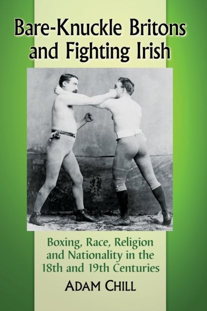 Bare-Knuckle Britons and Fighting Irish - Boxing, Race, Religion and Nationality in the 18th and 19th Centuries
