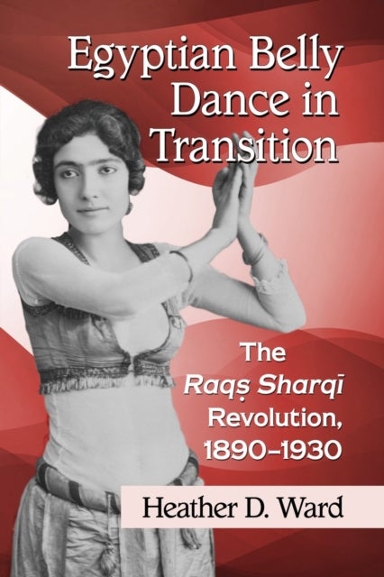 Egyptian Belly Dance in Transition - The Raqs Sharqi Revolution, 1890-1930