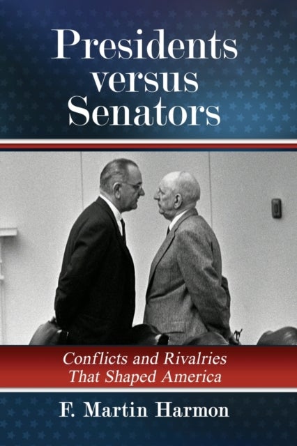 Presidents versus Senators - Conflicts and Rivalries That Shaped America