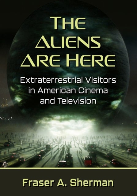 The Aliens Are Here - Extraterrestrial Visitors in American Cinema and Television