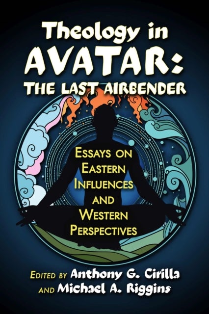Theology in Avatar - The Last Airbender: Essays on Eastern Influences and Western Perspectives