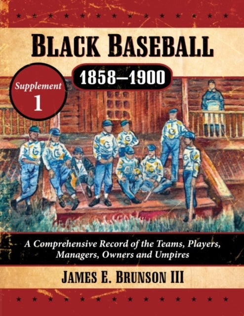 Black Baseball, 1858-1900 - A Comprehensive Record of the Teams, Players, Managers, Owners and Umpires, Supplement 1