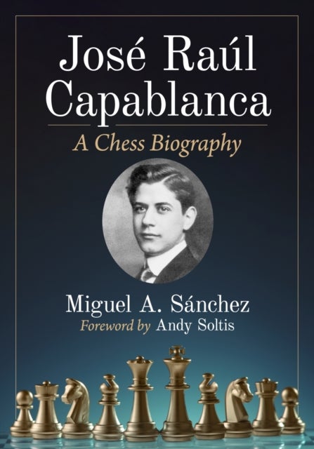 Jose Raul Capablanca - A Chess Biography