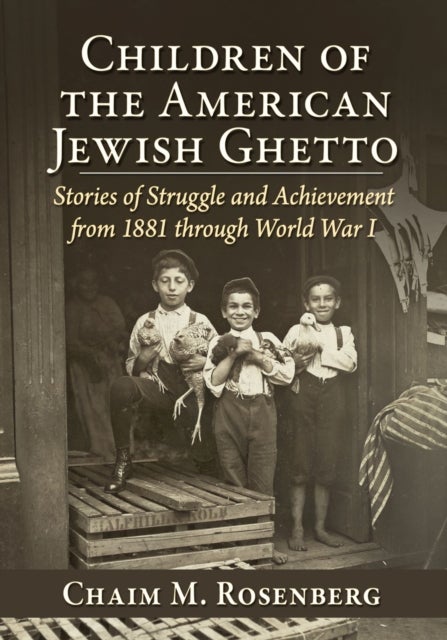 Children of the American Jewish Ghetto - Stories of Struggle and Achievement from 1881 through World War I