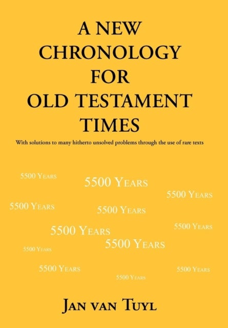 A New Chronology for Old Testament Times - With Solutions to Many Hitherto Unsolved Problems Through the Use of Rare Texts
