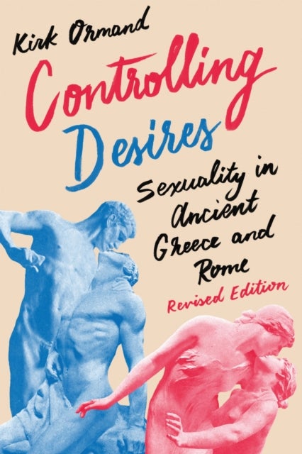 Controlling Desires - Sexuality in Ancient Greece and Rome