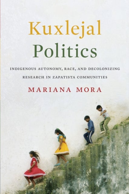 Kuxlejal Politics - Indigenous Autonomy, Race, and Decolonizing Research in Zapatista Communities