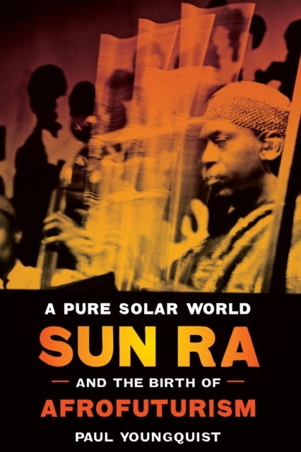 A Pure Solar World ¿ Sun Ra and the Birth of Afrofuturism - Sun Ra and the Birth of Afrofuturism