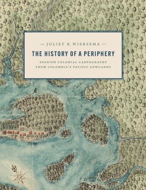 The History of a Periphery - Spanish Colonial Cartography from Colombia's Pacific Lowlands