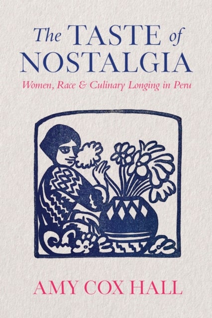 The Taste of Nostalgia - Women, Race, and Culinary Longing in Peru