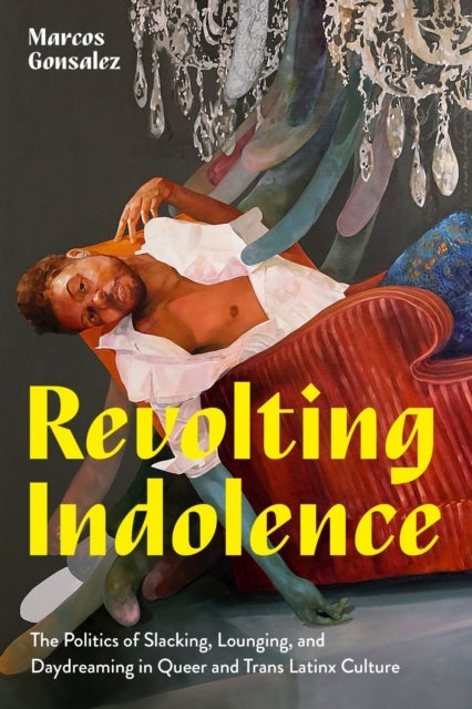 Revolting Indolence - The Politics of Slacking, Lounging, and Daydreaming in Queer and Trans Latinx Culture