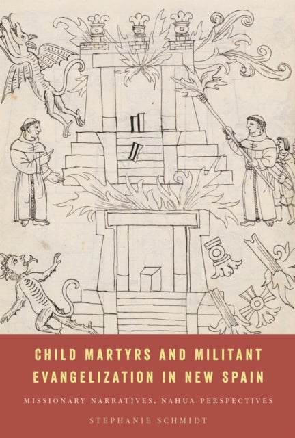 Child Martyrs and Militant Evangelization in New Spain - Missionary Narratives, Nahua Perspectives