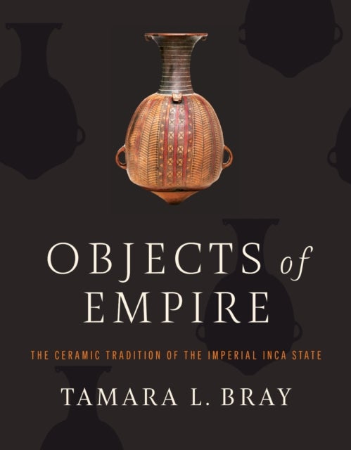 Objects of Empire - The Ceramic Tradition of the Imperial Inca State