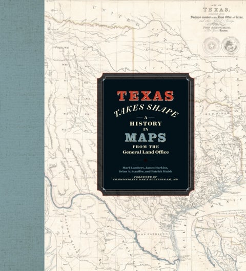 Texas Takes Shape - A History in Maps from the General Land Office