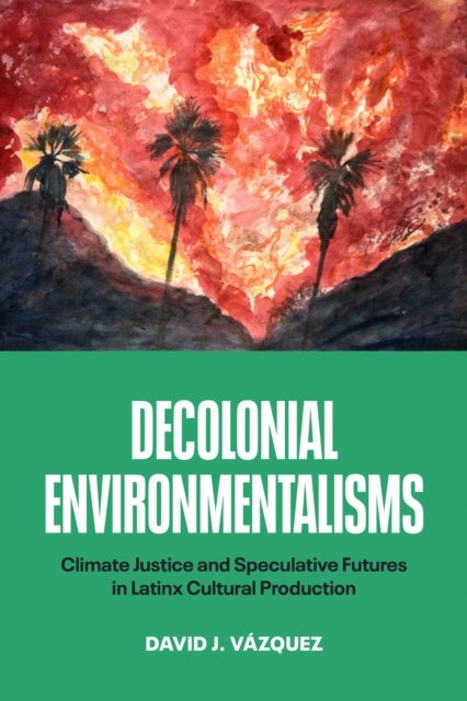 Decolonial Environmentalisms - Climate Justice and Speculative Futures in Latinx Cultural Production