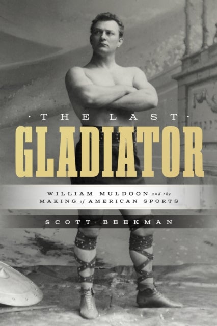 The Last Gladiator - William Muldoon and the Making of American Sports