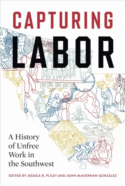 Capturing Labor - A History of Unfree Work in the Southwest