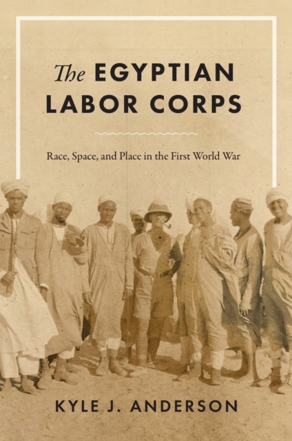 The Egyptian Labor Corps - Race, Space, and Place in the First World War
