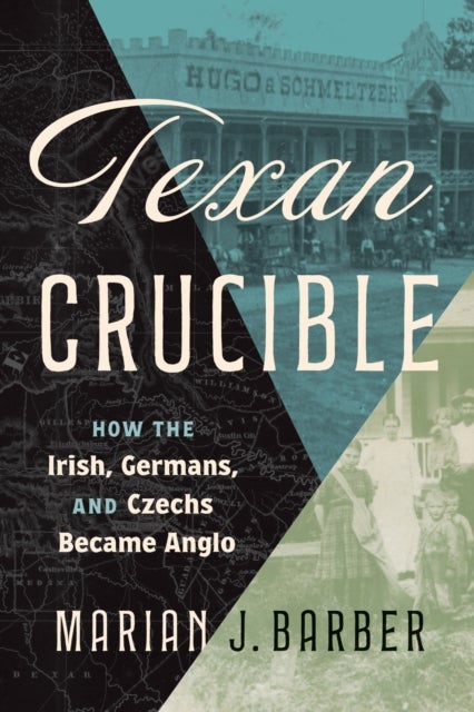 Texan Crucible - How the Irish, Germans, and Czechs Became Anglo