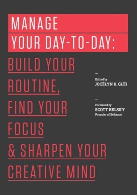 Manage Your Day-to-Day - Build Your Routine, Find Your Focus, and Sharpen Your Creative Mind