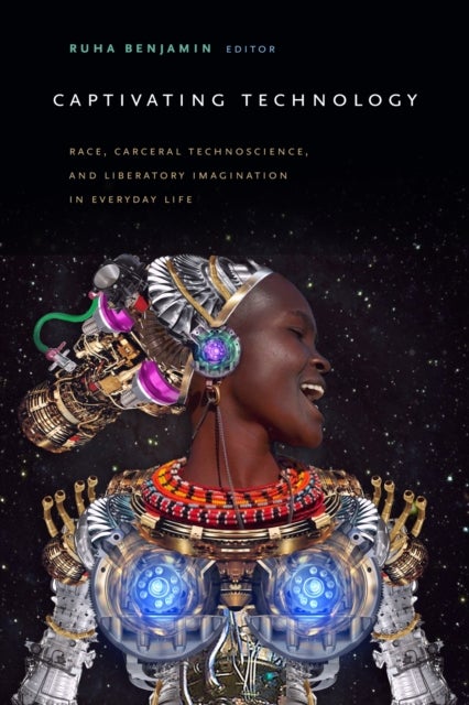 Captivating Technology - Race, Carceral Technoscience, and Liberatory Imagination in Everyday Life