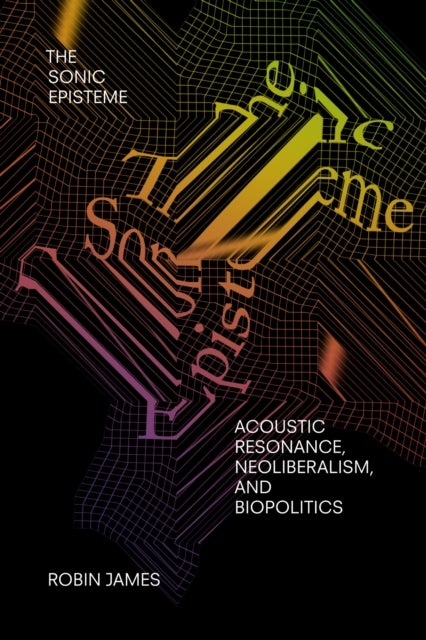 The Sonic Episteme - Acoustic Resonance, Neoliberalism, and Biopolitics