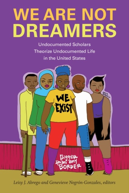 We Are not Dreamers - Undocumented Scholars Theorize Undocumented Life in the United States