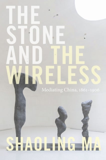 The Stone and the Wireless - Mediating China, 1861–1906
