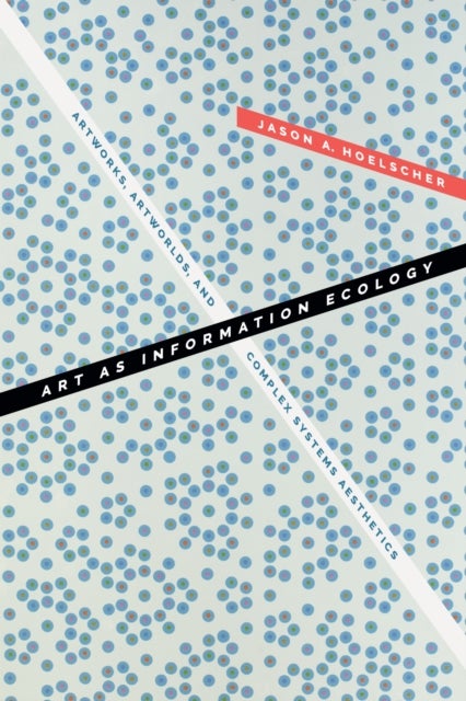 Art As Information Ecology - Artworks, Artworlds, and Complex Systems Aesthetics
