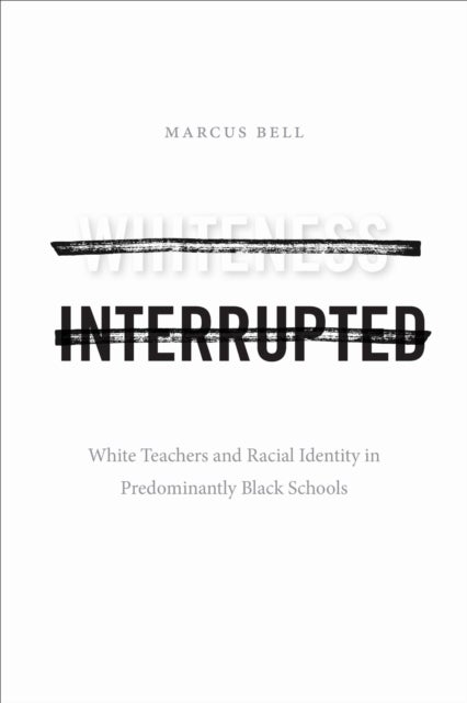 Whiteness Interrupted - White Teachers and Racial Identity in Predominantly Black Schools