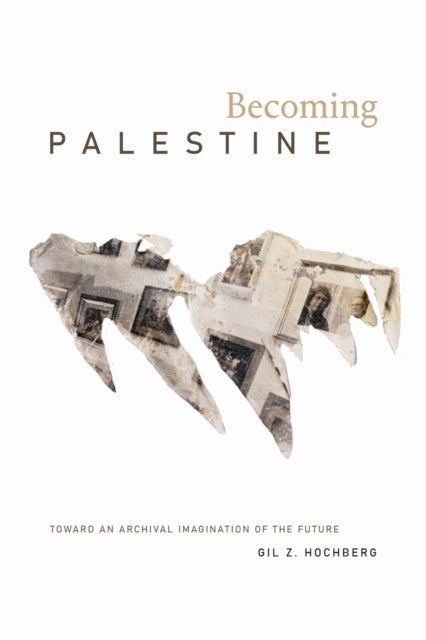 Becoming Palestine - Toward an Archival Imagination of the Future