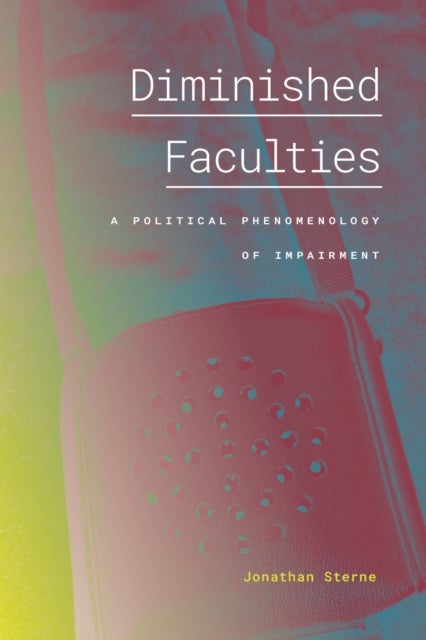 Diminished Faculties - A Political Phenomenology of Impairment