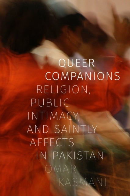 Queer Companions - Religion, Public Intimacy, and Saintly Affects in Pakistan