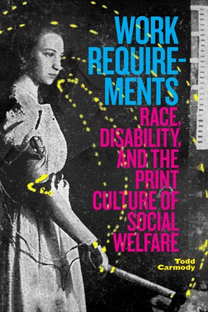 Work Requirements - Race, Disability, and the Print Culture of Social Welfare