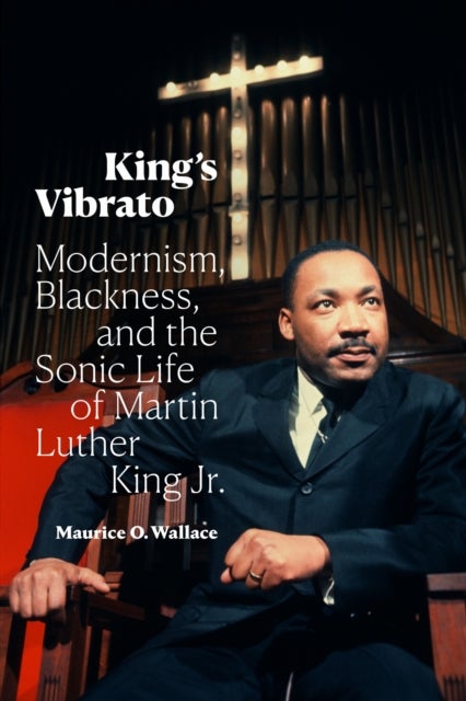King's Vibrato - Modernism, Blackness, and the Sonic Life of Martin Luther King Jr.