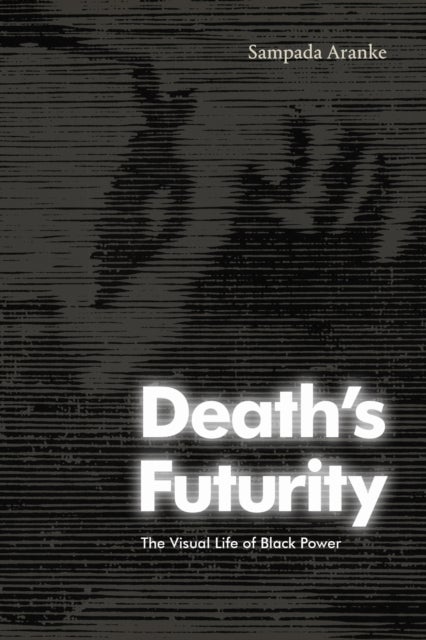 Death's Futurity - The Visual Life of Black Power