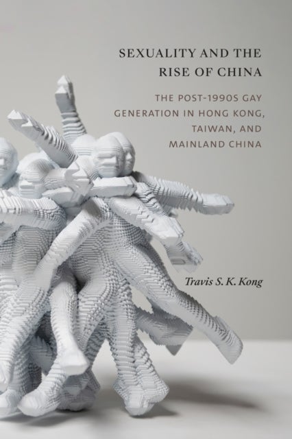 Sexuality and the Rise of China - The Post-1990s Gay Generation in Hong Kong, Taiwan, and Mainland China