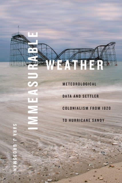 Immeasurable Weather - Meteorological Data and Settler Colonialism from 1820 to Hurricane Sandy