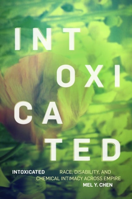 Intoxicated - Race, Disability, and Chemical Intimacy Across Empire